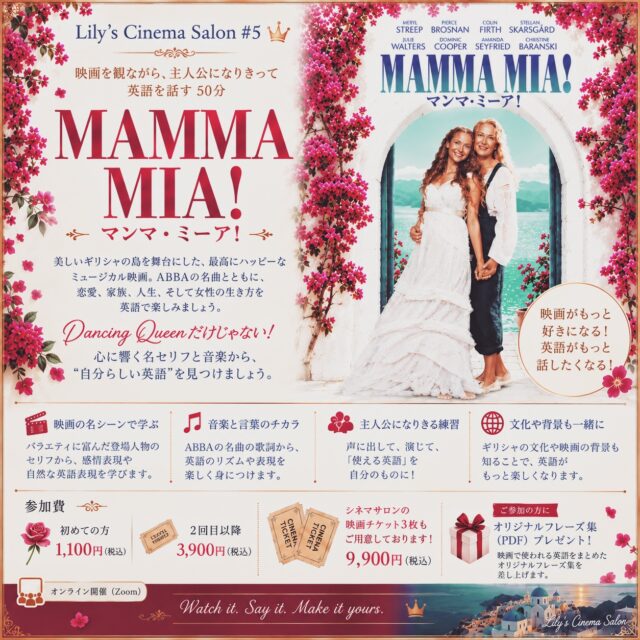 🎬 Lily’s Cinema Salon #5
9月17日(木)21:00〜21:50
今回の映画は——
『MAMMA MIA!/マンマ・ミーア!』
「英語を勉強しなきゃ」と思うと、ちょっと億劫になるのに、
大好きな映画のセリフなら、真似してみたくなる😊
歌も知っている箇所だけ口ずさむと嬉しくなる♪
Lily’s Cinema Salonは、
そのような映画の力を借りて
英語を楽しむ50分です。
今回の舞台は、美しいギリシャの島。
ABBAの名曲とともに、
恋愛、家族、友情、そして女性の生き方が描かれる
『MAMMA MIA!』を取り上げます。
ただ映画の解説を聞く、映画を観るだけではありません。
印象的なシーンから、日常で本当に使える英語をピックアップしたり、
登場人物になりきってセリフを声に出したり。
そして私が海外で暮らしてきた経験も交えながら、
英語の背景にある文化や、欧米ならではのコミュニケーションについてもお話しします。
今回は学生時代にギリシャ神話を再読して、
当時のルームメイトとギリシャ旅行に行った時のお話も少しいたしますね!
「映画は好きだけれど、英語は自信がない…」という方も大丈夫です!
これまでご参加くださった方からも、
「映画の内容がわからなくても、リリーの話から場面を想像しながら
楽しくフレーズを覚えられました」
「すぐに使えるフレーズが多く、とても勉強になりました」
「英語を話せると、やっぱり世界が広がると感じました」
という嬉しいお声をいただいています。
そして今回も、参加された方には
🎁 「映画で使われる英語をまとめたオリジナルフレーズ集(PDF)をプレゼントいたします。
◎初めての方 1,100円(税込)
◎2回目以降 3,900円(税込)
◎お好きな回を選べる Cinema Ticket 3枚綴り 9,900円(税込) もございます。
オンライン開催(Zoom)
9月17日(木)21:00〜21:50
映画を全部観ていなくても、ご参加いただけます。
Watch it.
Say it.
Make it yours.
映画を観て、声に出して、
英語を少しずつ「自分の言葉」にしていきましょう。
ぜひご一緒しましょう✨
ご参加希望の方は、コメント欄に参加フォームをご案内しておきますので、
そちらからお申込みくださると嬉しいです💞
Lily Ryoko(リリー良子)
English & Beyond